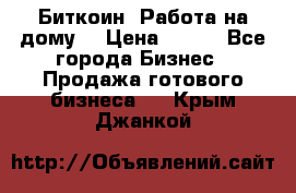 Биткоин! Работа на дому. › Цена ­ 100 - Все города Бизнес » Продажа готового бизнеса   . Крым,Джанкой